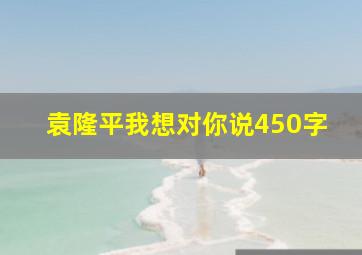 袁隆平我想对你说450字