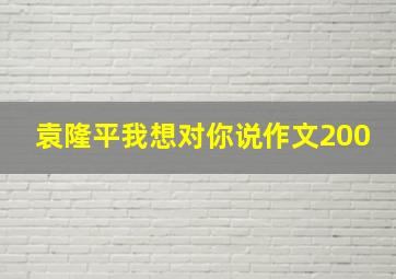 袁隆平我想对你说作文200