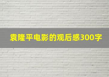 袁隆平电影的观后感300字