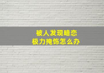 被人发现暗恋极力掩饰怎么办