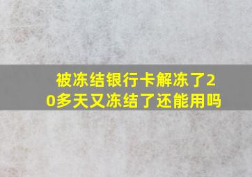 被冻结银行卡解冻了20多天又冻结了还能用吗