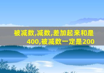 被减数,减数,差加起来和是400,被减数一定是200