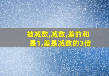 被减数,减数,差的和是1,差是减数的3倍