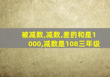 被减数,减数,差的和是1000,减数是108三年级