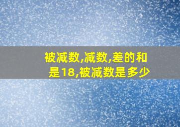 被减数,减数,差的和是18,被减数是多少