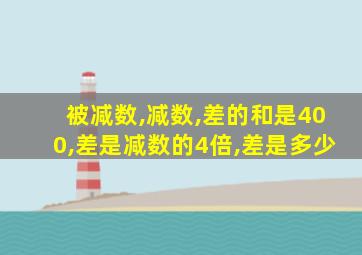 被减数,减数,差的和是400,差是减数的4倍,差是多少