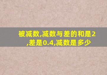 被减数,减数与差的和是2,差是0.4,减数是多少