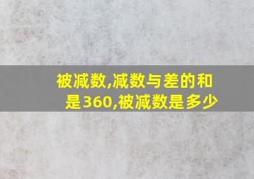 被减数,减数与差的和是360,被减数是多少