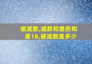 被减数,减数和差的和是18,被减数是多少