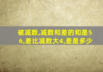 被减数,减数和差的和是56,差比减数大4,差是多少