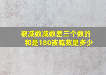 被减数减数差三个数的和是180被减数是多少