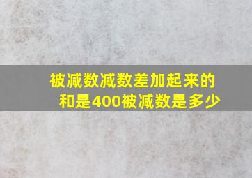 被减数减数差加起来的和是400被减数是多少