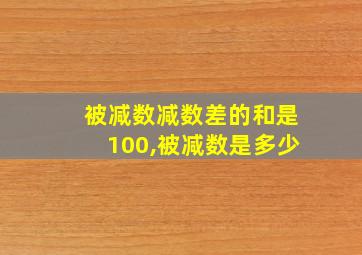 被减数减数差的和是100,被减数是多少