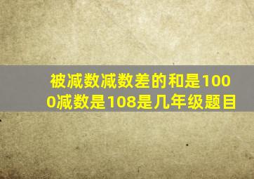 被减数减数差的和是1000减数是108是几年级题目