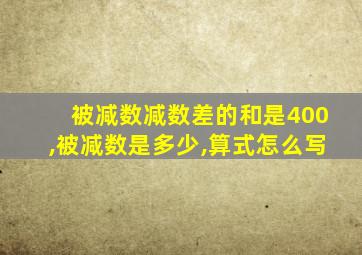 被减数减数差的和是400,被减数是多少,算式怎么写