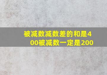 被减数减数差的和是400被减数一定是200