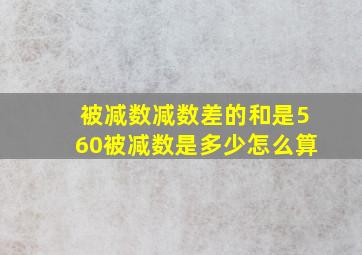 被减数减数差的和是560被减数是多少怎么算