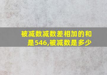 被减数减数差相加的和是546,被减数是多少