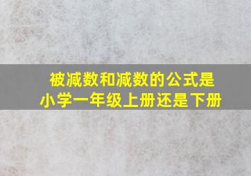 被减数和减数的公式是小学一年级上册还是下册