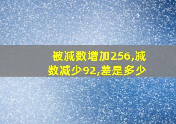 被减数增加256,减数减少92,差是多少