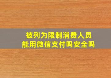 被列为限制消费人员能用微信支付吗安全吗