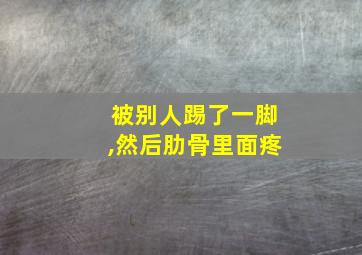 被别人踢了一脚,然后肋骨里面疼