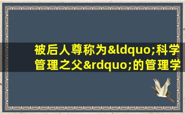 被后人尊称为“科学管理之父”的管理学