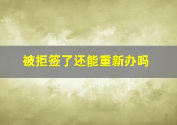 被拒签了还能重新办吗