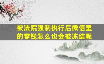 被法院强制执行后微信里的零钱怎么也会被冻结呢