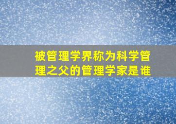 被管理学界称为科学管理之父的管理学家是谁