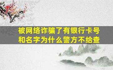 被网络诈骗了有银行卡号和名字为什么警方不给查