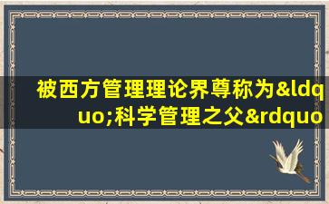 被西方管理理论界尊称为“科学管理之父”的人是