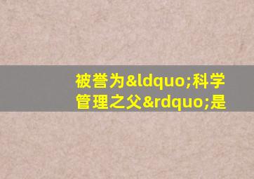 被誉为“科学管理之父”是