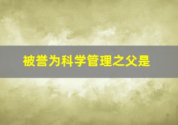 被誉为科学管理之父是