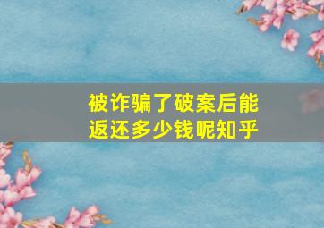 被诈骗了破案后能返还多少钱呢知乎