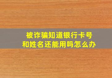 被诈骗知道银行卡号和姓名还能用吗怎么办