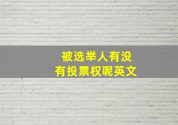 被选举人有没有投票权呢英文