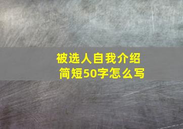 被选人自我介绍简短50字怎么写