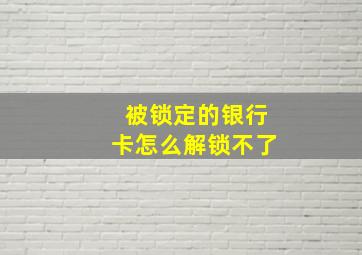 被锁定的银行卡怎么解锁不了