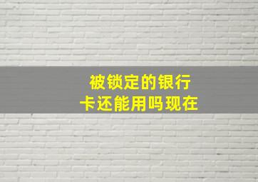 被锁定的银行卡还能用吗现在