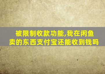 被限制收款功能,我在闲鱼卖的东西支付宝还能收到钱吗