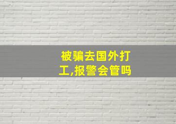 被骗去国外打工,报警会管吗