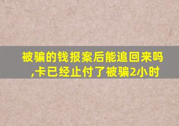 被骗的钱报案后能追回来吗,卡已经止付了被骗2小时