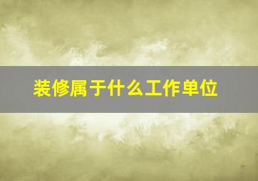 装修属于什么工作单位