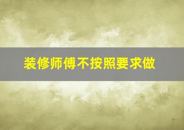 装修师傅不按照要求做