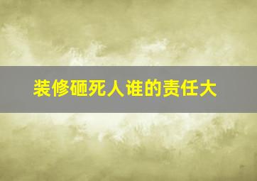 装修砸死人谁的责任大