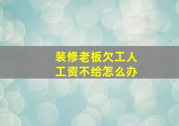 装修老板欠工人工资不给怎么办