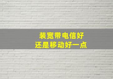 装宽带电信好还是移动好一点