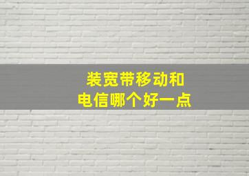 装宽带移动和电信哪个好一点