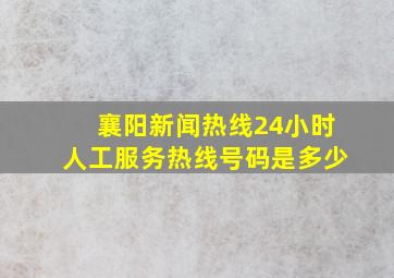 襄阳新闻热线24小时人工服务热线号码是多少